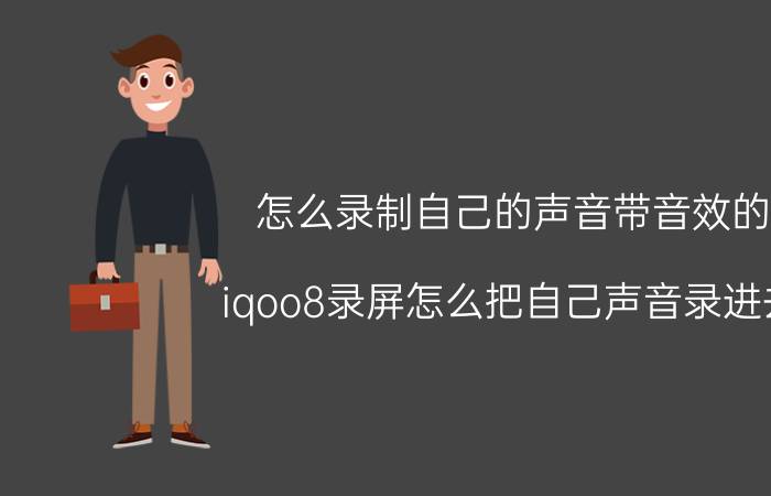 怎么录制自己的声音带音效的 iqoo8录屏怎么把自己声音录进去？